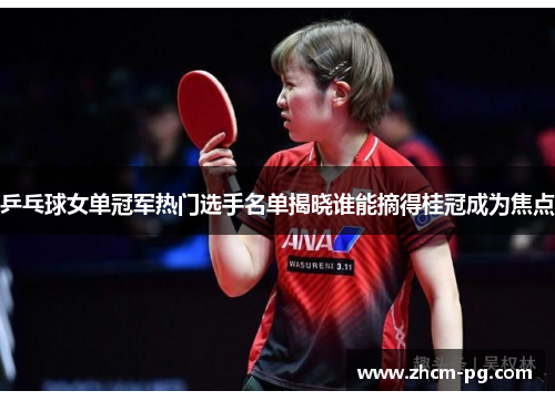 乒乓球女单冠军热门选手名单揭晓谁能摘得桂冠成为焦点