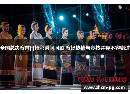 全国总决赛首日精彩瞬间回顾 赛场热情与竞技并存不容错过