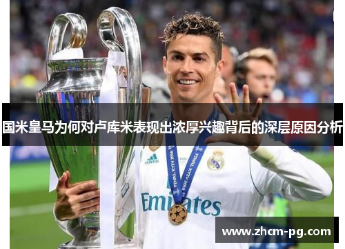 国米皇马为何对卢库米表现出浓厚兴趣背后的深层原因分析