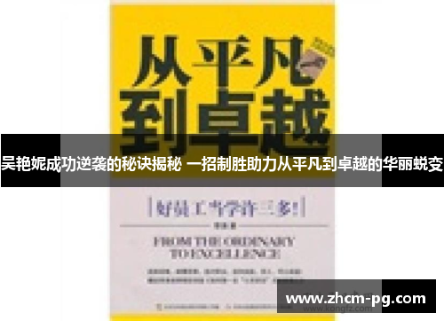 吴艳妮成功逆袭的秘诀揭秘 一招制胜助力从平凡到卓越的华丽蜕变