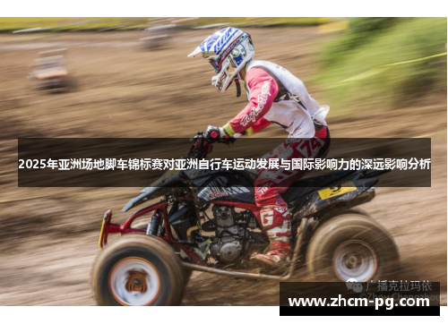 2025年亚洲场地脚车锦标赛对亚洲自行车运动发展与国际影响力的深远影响分析