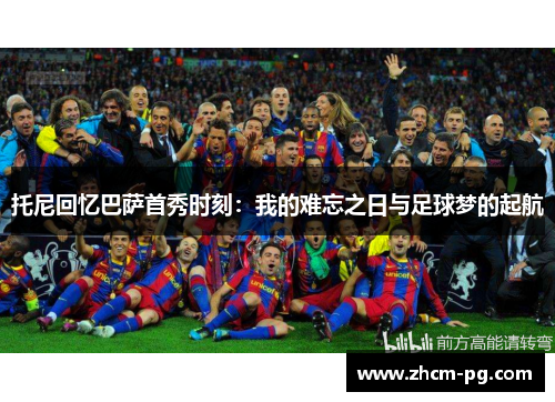 托尼回忆巴萨首秀时刻：我的难忘之日与足球梦的起航