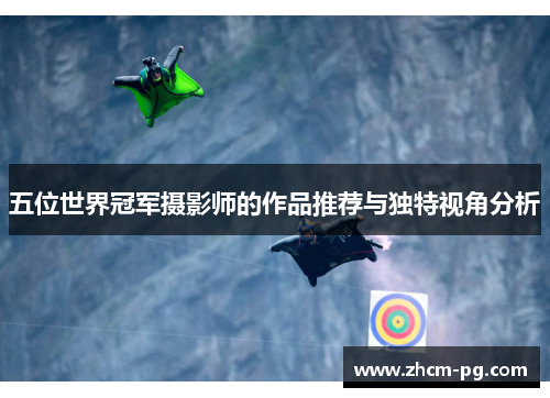 五位世界冠军摄影师的作品推荐与独特视角分析