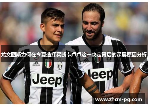 尤文图斯为何在今夏选择买断卡卢卢这一决定背后的深层原因分析