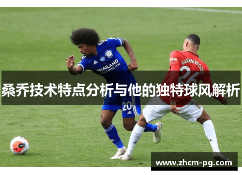 桑乔技术特点分析与他的独特球风解析