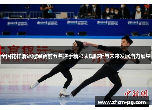 全国花样滑冰冠军赛前五名选手精彩表现解析与未来发展潜力展望