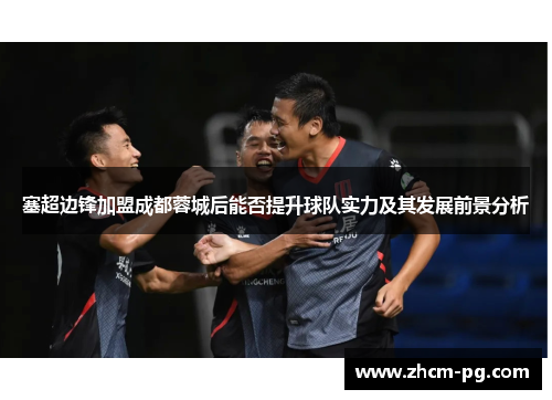 塞超边锋加盟成都蓉城后能否提升球队实力及其发展前景分析