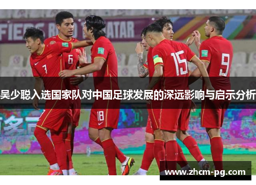 吴少聪入选国家队对中国足球发展的深远影响与启示分析