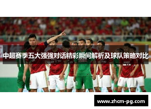 中超赛季五大强强对话精彩瞬间解析及球队策略对比
