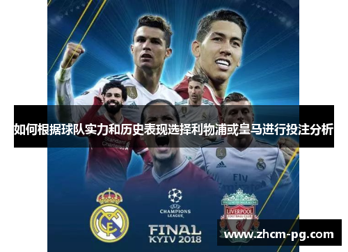 如何根据球队实力和历史表现选择利物浦或皇马进行投注分析