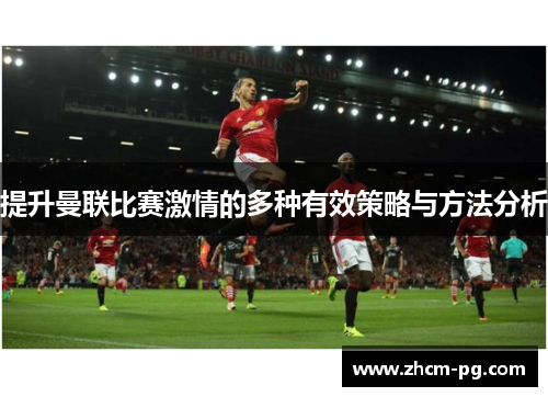 提升曼联比赛激情的多种有效策略与方法分析