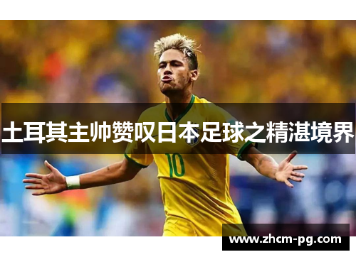 土耳其主帅赞叹日本足球之精湛境界