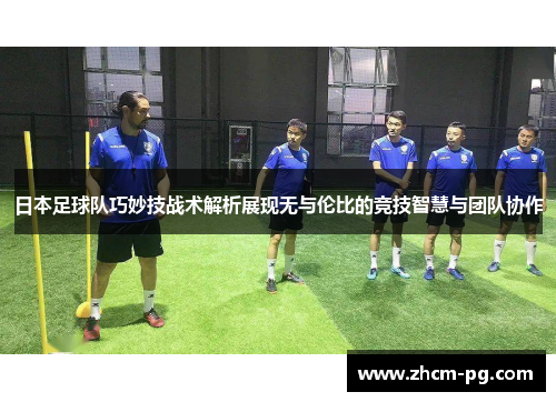 日本足球队巧妙技战术解析展现无与伦比的竞技智慧与团队协作