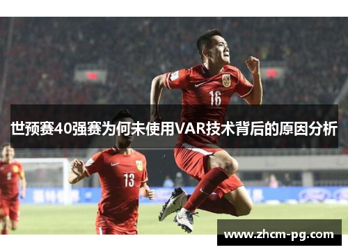 世预赛40强赛为何未使用VAR技术背后的原因分析