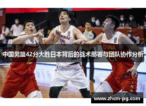 中国男篮42分大胜日本背后的战术部署与团队协作分析