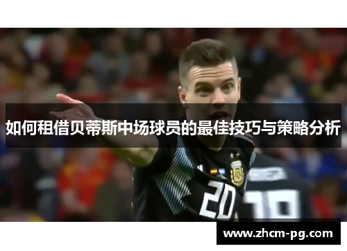 如何租借贝蒂斯中场球员的最佳技巧与策略分析