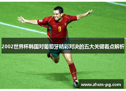 2002世界杯韩国对葡萄牙精彩对决的五大关键看点解析