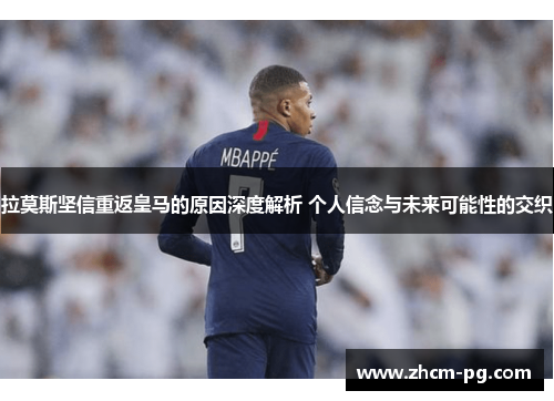 拉莫斯坚信重返皇马的原因深度解析 个人信念与未来可能性的交织