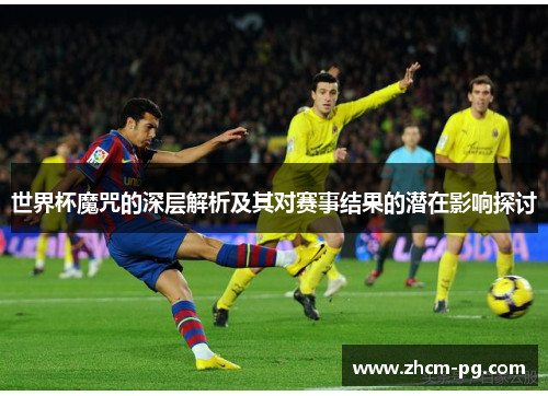 世界杯魔咒的深层解析及其对赛事结果的潜在影响探讨