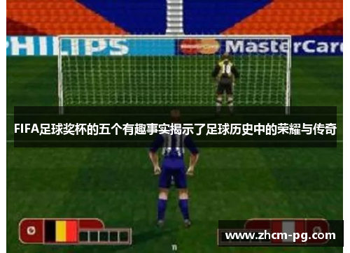 FIFA足球奖杯的五个有趣事实揭示了足球历史中的荣耀与传奇