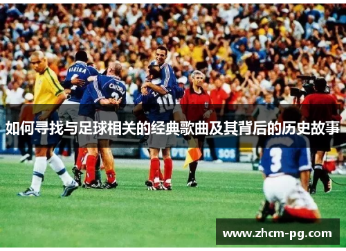 如何寻找与足球相关的经典歌曲及其背后的历史故事
