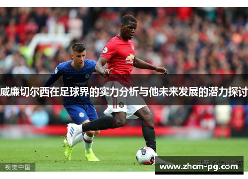 威廉切尔西在足球界的实力分析与他未来发展的潜力探讨