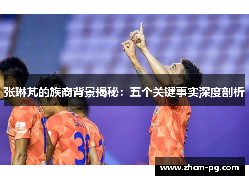 张琳芃的族裔背景揭秘：五个关键事实深度剖析