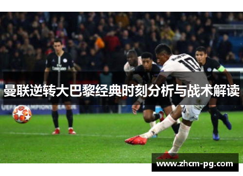 曼联逆转大巴黎经典时刻分析与战术解读