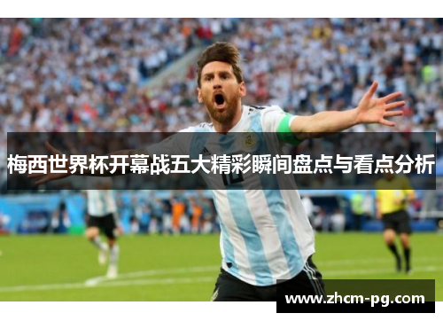 梅西世界杯开幕战五大精彩瞬间盘点与看点分析