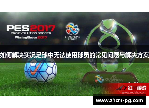 如何解决实况足球中无法使用球员的常见问题与解决方案