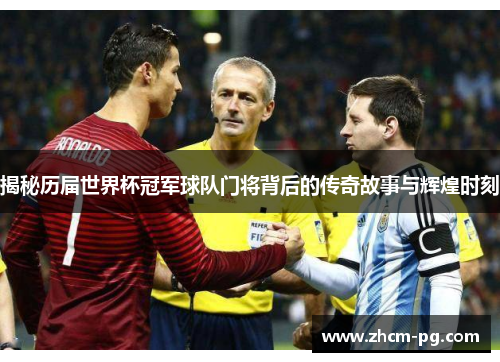 揭秘历届世界杯冠军球队门将背后的传奇故事与辉煌时刻