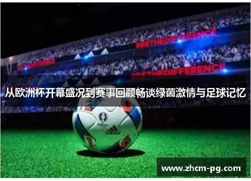 从欧洲杯开幕盛况到赛事回顾畅谈绿茵激情与足球记忆
