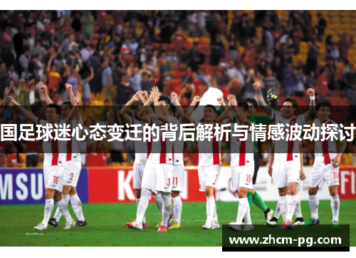 国足球迷心态变迁的背后解析与情感波动探讨