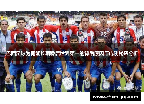 巴西足球为何能长期稳居世界第一的背后原因与成功秘诀分析