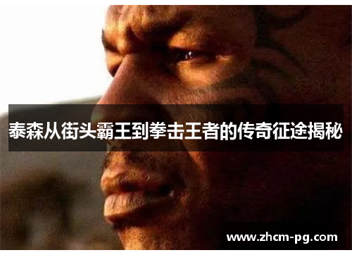 泰森从街头霸王到拳击王者的传奇征途揭秘