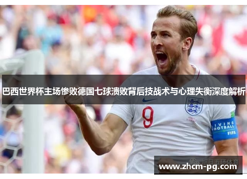 巴西世界杯主场惨败德国七球溃败背后技战术与心理失衡深度解析
