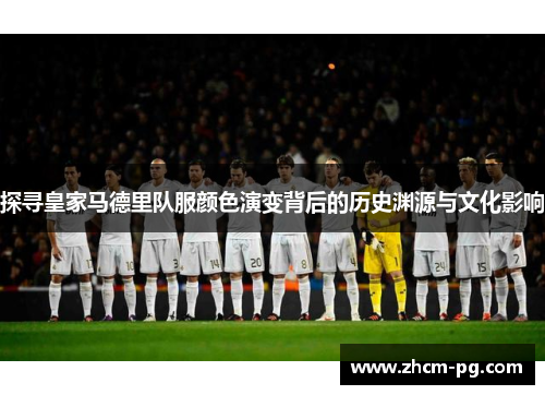 探寻皇家马德里队服颜色演变背后的历史渊源与文化影响 探寻皇家马德里队服颜色演变背后的历史渊源与文化影响