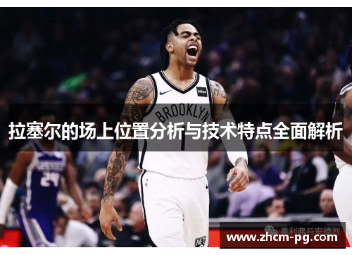 拉塞尔的场上位置分析与技术特点全面解析