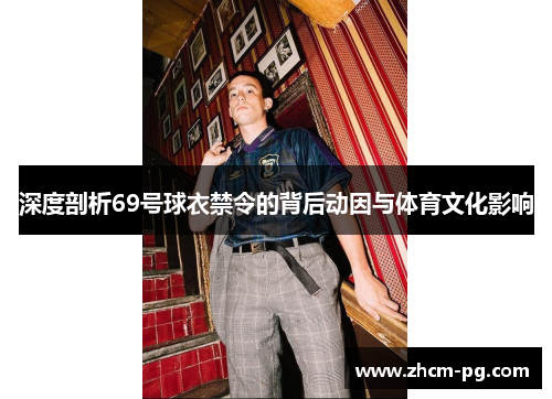 深度剖析69号球衣禁令的背后动因与体育文化影响