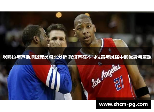 埃弗拉与其他顶级球员对比分析 探讨其在不同位置与风格中的优势与差距