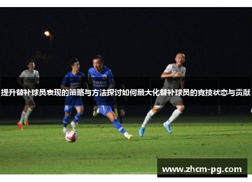 提升替补球员表现的策略与方法探讨如何最大化替补球员的竞技状态与贡献