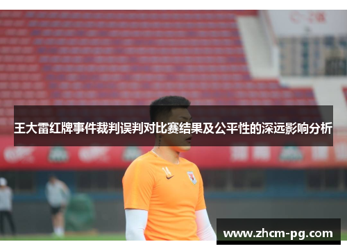 王大雷红牌事件裁判误判对比赛结果及公平性的深远影响分析