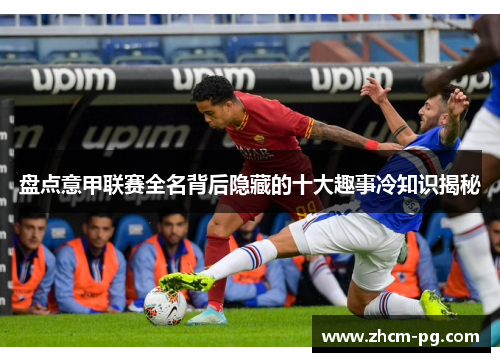 盘点意甲联赛全名背后隐藏的十大趣事冷知识揭秘