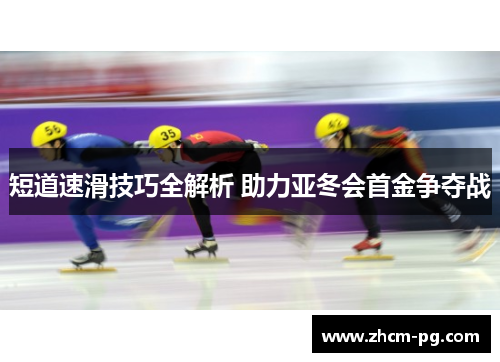 短道速滑技巧全解析 助力亚冬会首金争夺战