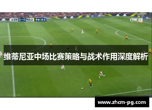 维蒂尼亚中场比赛策略与战术作用深度解析
