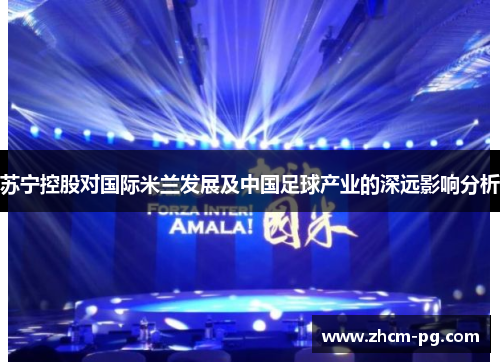 苏宁控股对国际米兰发展及中国足球产业的深远影响分析