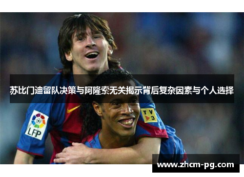 苏比门迪留队决策与阿隆索无关揭示背后复杂因素与个人选择