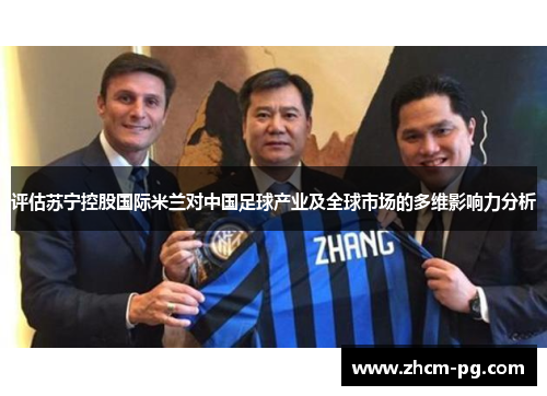 评估苏宁控股国际米兰对中国足球产业及全球市场的多维影响力分析