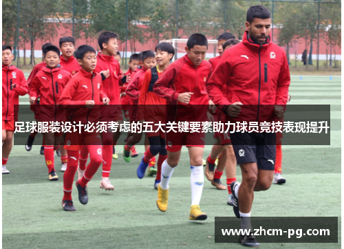 足球服装设计必须考虑的五大关键要素助力球员竞技表现提升