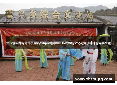 重庆铜梁龙与无锡吴钩赛后精彩瞬间回顾 展现传统文化与竞技精神的完美交融